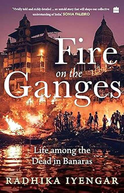Fire on the Ganges:  Life Among the Dead in Banaras /